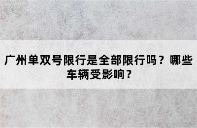 广州单双号限行是全部限行吗？哪些车辆受影响？