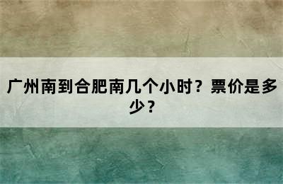 广州南到合肥南几个小时？票价是多少？