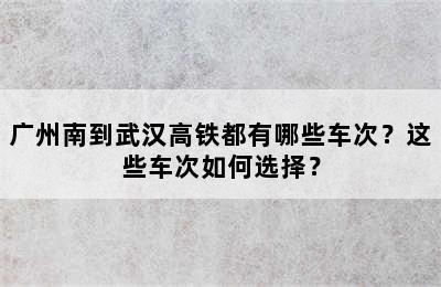 广州南到武汉高铁都有哪些车次？这些车次如何选择？