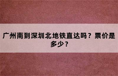广州南到深圳北地铁直达吗？票价是多少？