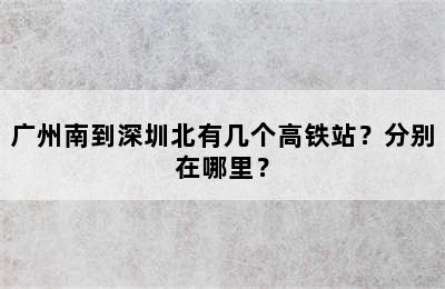广州南到深圳北有几个高铁站？分别在哪里？