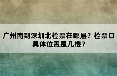 广州南到深圳北检票在哪层？检票口具体位置是几楼？
