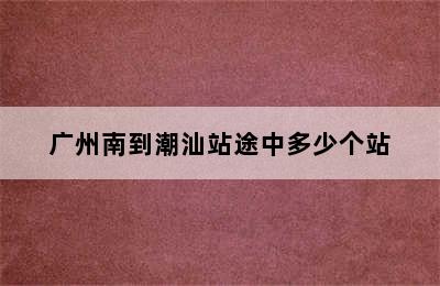 广州南到潮汕站途中多少个站