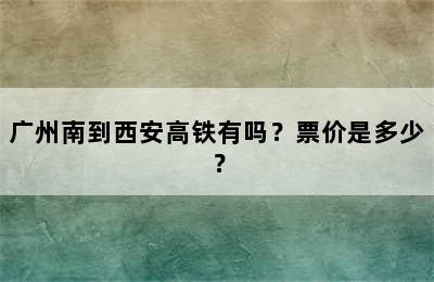 广州南到西安高铁有吗？票价是多少？