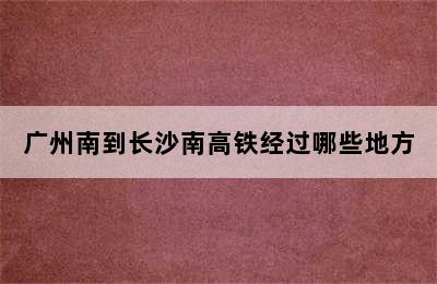 广州南到长沙南高铁经过哪些地方