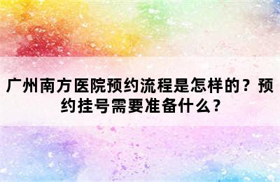 广州南方医院预约流程是怎样的？预约挂号需要准备什么？