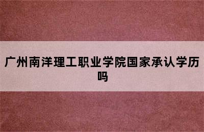 广州南洋理工职业学院国家承认学历吗