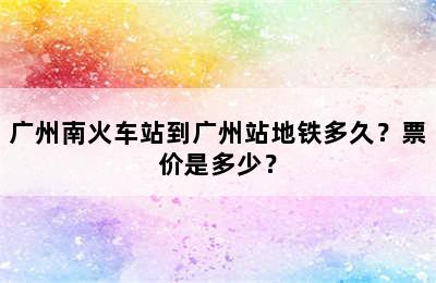 广州南火车站到广州站地铁多久？票价是多少？