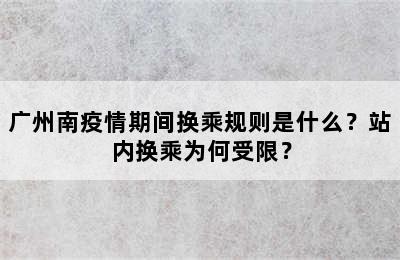 广州南疫情期间换乘规则是什么？站内换乘为何受限？
