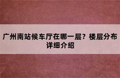 广州南站候车厅在哪一层？楼层分布详细介绍