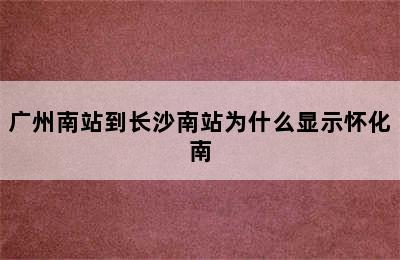 广州南站到长沙南站为什么显示怀化南