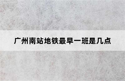 广州南站地铁最早一班是几点