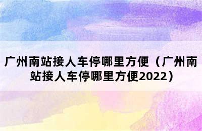 广州南站接人车停哪里方便（广州南站接人车停哪里方便2022）