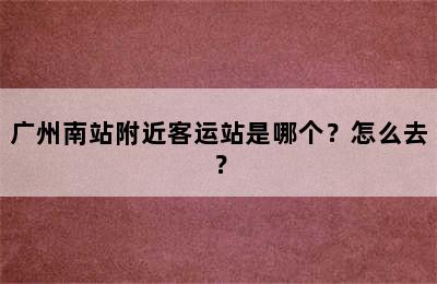 广州南站附近客运站是哪个？怎么去？
