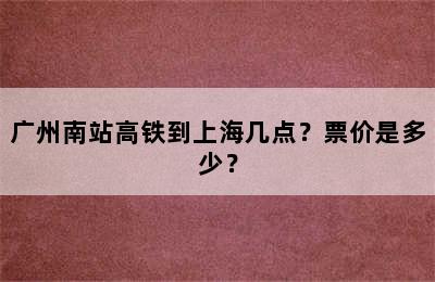 广州南站高铁到上海几点？票价是多少？