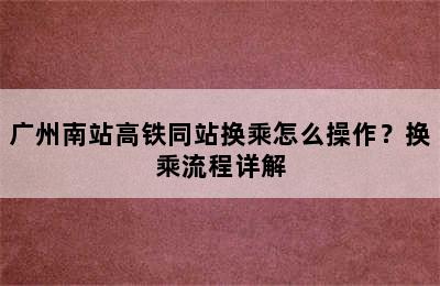 广州南站高铁同站换乘怎么操作？换乘流程详解