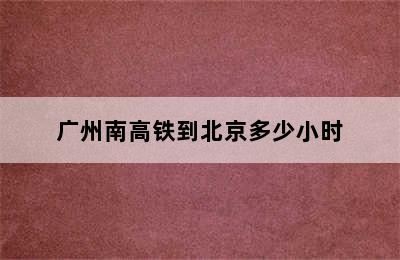 广州南高铁到北京多少小时