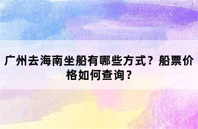广州去海南坐船有哪些方式？船票价格如何查询？