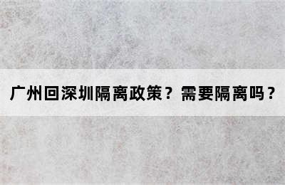 广州回深圳隔离政策？需要隔离吗？