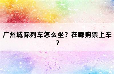 广州城际列车怎么坐？在哪购票上车？