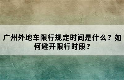 广州外地车限行规定时间是什么？如何避开限行时段？