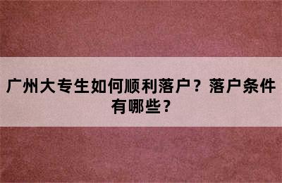 广州大专生如何顺利落户？落户条件有哪些？