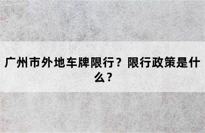 广州市外地车牌限行？限行政策是什么？