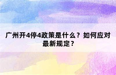 广州开4停4政策是什么？如何应对最新规定？
