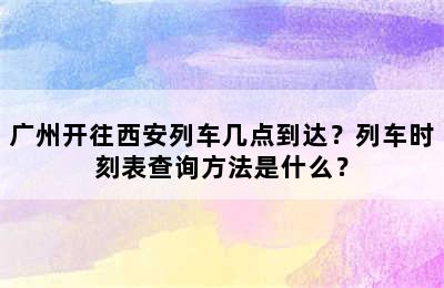 广州开往西安列车几点到达？列车时刻表查询方法是什么？