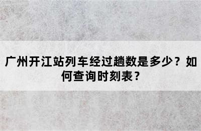 广州开江站列车经过趟数是多少？如何查询时刻表？