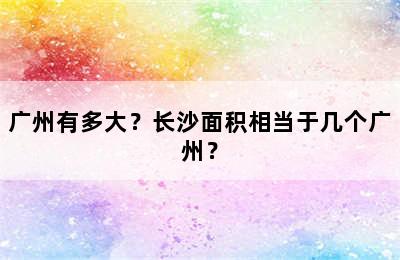 广州有多大？长沙面积相当于几个广州？