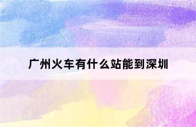 广州火车有什么站能到深圳