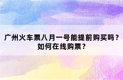 广州火车票八月一号能提前购买吗？如何在线购票？