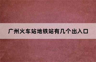 广州火车站地铁站有几个出入口