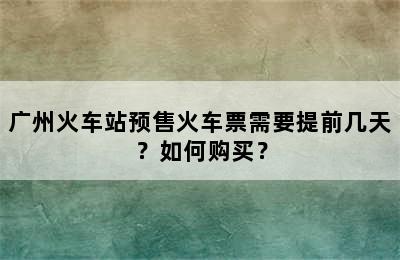 广州火车站预售火车票需要提前几天？如何购买？