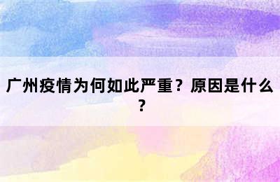 广州疫情为何如此严重？原因是什么？
