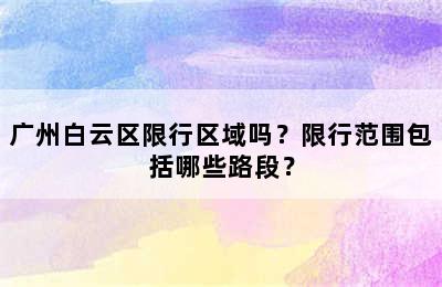 广州白云区限行区域吗？限行范围包括哪些路段？
