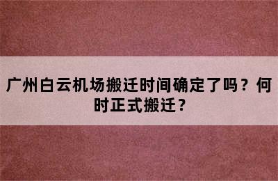 广州白云机场搬迁时间确定了吗？何时正式搬迁？
