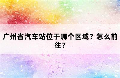 广州省汽车站位于哪个区域？怎么前往？