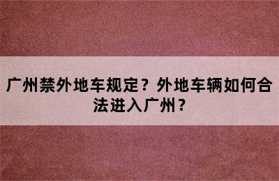 广州禁外地车规定？外地车辆如何合法进入广州？