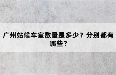 广州站候车室数量是多少？分别都有哪些？
