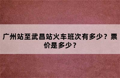 广州站至武昌站火车班次有多少？票价是多少？