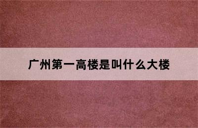 广州第一高楼是叫什么大楼