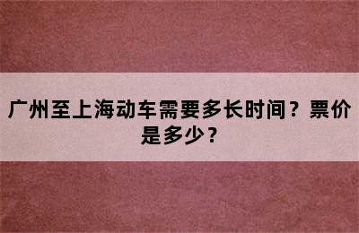 广州至上海动车需要多长时间？票价是多少？