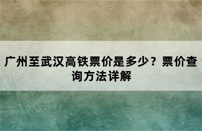 广州至武汉高铁票价是多少？票价查询方法详解