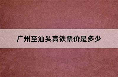 广州至汕头高铁票价是多少