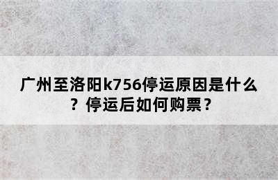 广州至洛阳k756停运原因是什么？停运后如何购票？