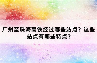 广州至珠海高铁经过哪些站点？这些站点有哪些特点？