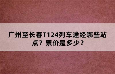 广州至长春T124列车途经哪些站点？票价是多少？