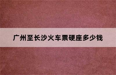 广州至长沙火车票硬座多少钱
